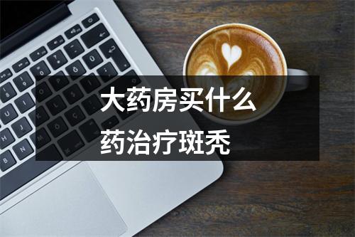 大药房买什么药治疗斑秃