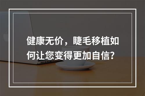 健康无价，睫毛移植如何让您变得更加自信？