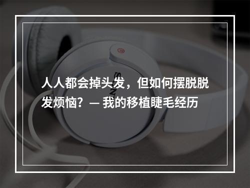 人人都会掉头发，但如何摆脱脱发烦恼？— 我的移植睫毛经历