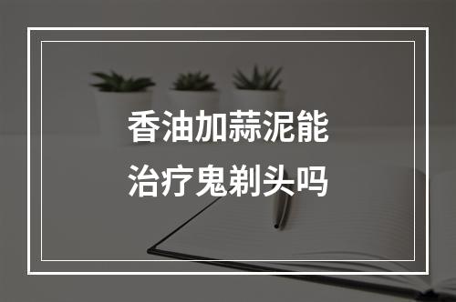 香油加蒜泥能治疗鬼剃头吗