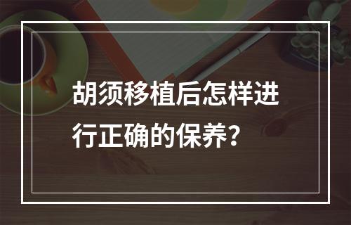 胡须移植后怎样进行正确的保养？