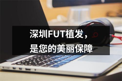 深圳FUT植发，是您的美丽保障