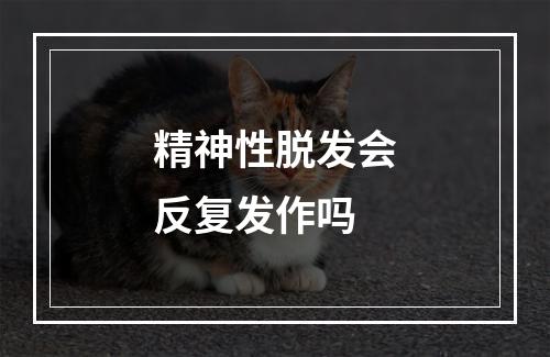 精神性脱发会反复发作吗