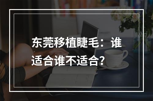 东莞移植睫毛：谁适合谁不适合？