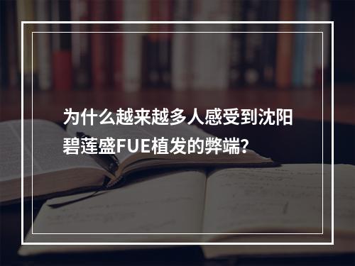 为什么越来越多人感受到沈阳碧莲盛FUE植发的弊端？