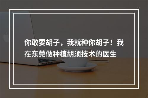 你敢要胡子，我就种你胡子！我在东莞做种植胡须技术的医生