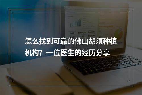 怎么找到可靠的佛山胡须种植机构？一位医生的经历分享