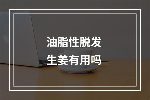 油脂性脱发 生姜有用吗