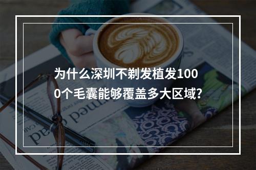 为什么深圳不剃发植发1000个毛囊能够覆盖多大区域？