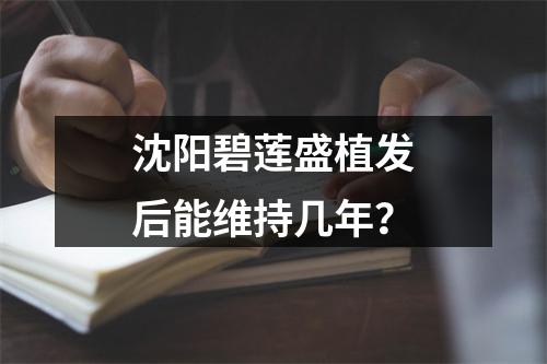 沈阳碧莲盛植发后能维持几年？