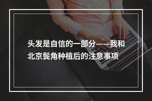 头发是自信的一部分——我和北京鬓角种植后的注意事项