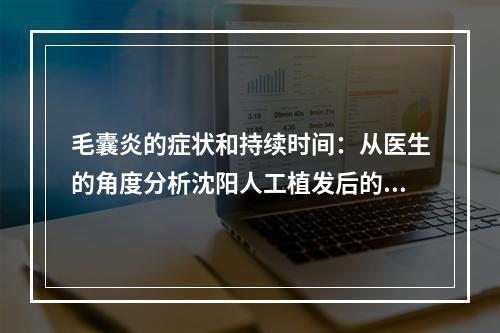 毛囊炎的症状和持续时间：从医生的角度分析沈阳人工植发后的情况