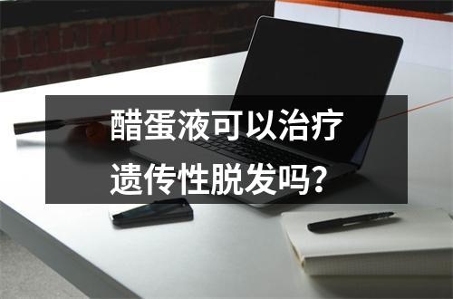 醋蛋液可以治疗遗传性脱发吗？