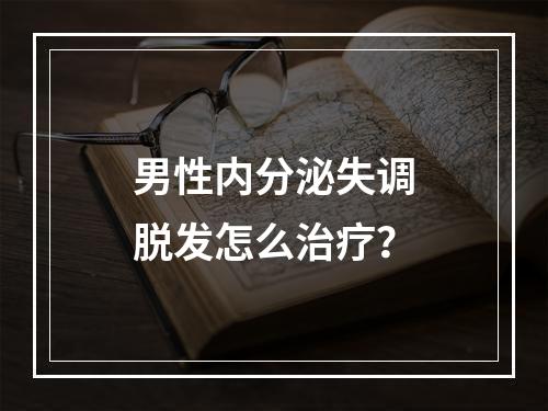 男性内分泌失调脱发怎么治疗？