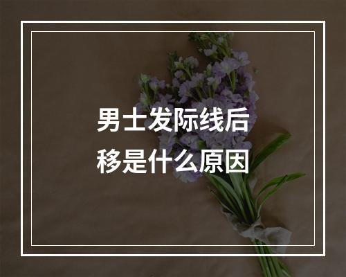 男士发际线后移是什么原因