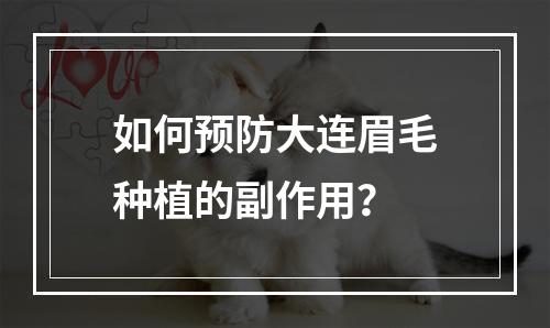 如何预防大连眉毛种植的副作用？