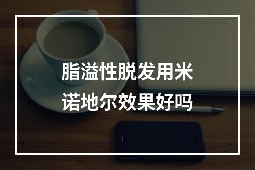 脂溢性脱发用米诺地尔效果好吗