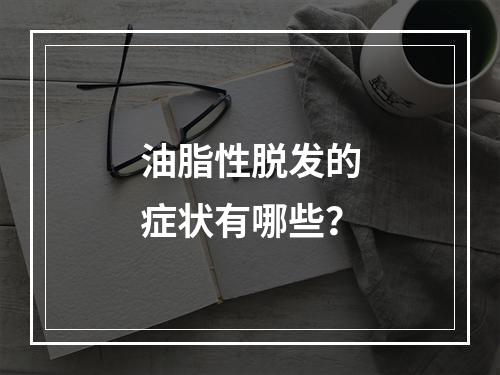 油脂性脱发的症状有哪些？