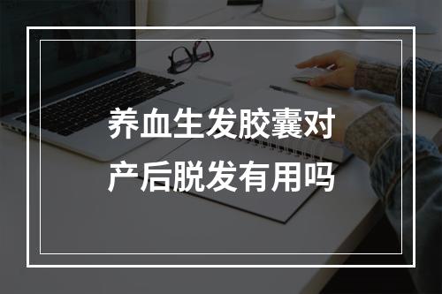 养血生发胶囊对产后脱发有用吗