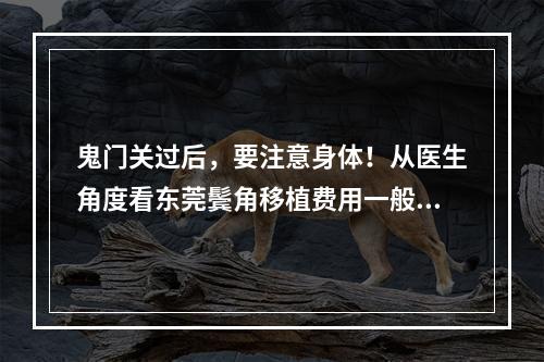 鬼门关过后，要注意身体！从医生角度看东莞鬓角移植费用一般多少钱