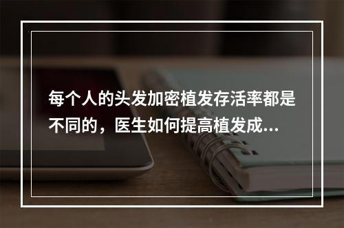 每个人的头发加密植发存活率都是不同的，医生如何提高植发成功率？