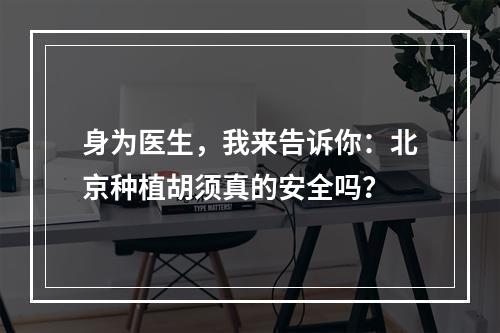 身为医生，我来告诉你：北京种植胡须真的安全吗？