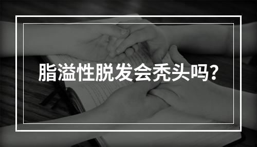 脂溢性脱发会秃头吗？