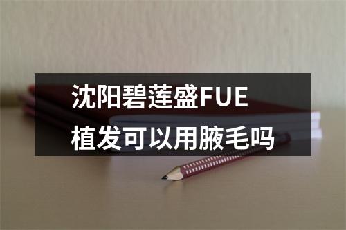 沈阳碧莲盛FUE植发可以用腋毛吗