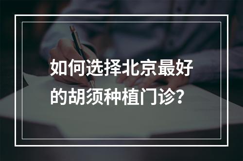 如何选择北京最好的胡须种植门诊？