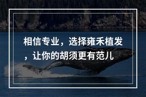 相信专业，选择雍禾植发，让你的胡须更有范儿