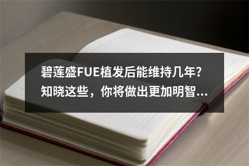 碧莲盛FUE植发后能维持几年？知晓这些，你将做出更加明智的选择！