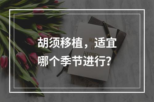 胡须移植，适宜哪个季节进行？