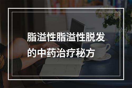 脂溢性脂溢性脱发的中药治疗秘方