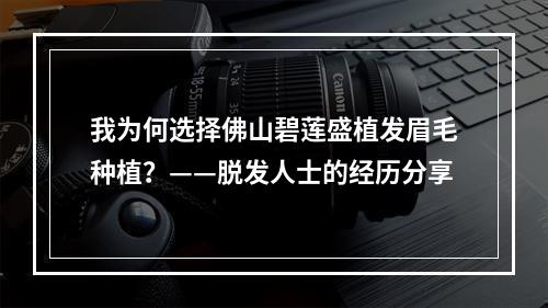 我为何选择佛山碧莲盛植发眉毛种植？——脱发人士的经历分享