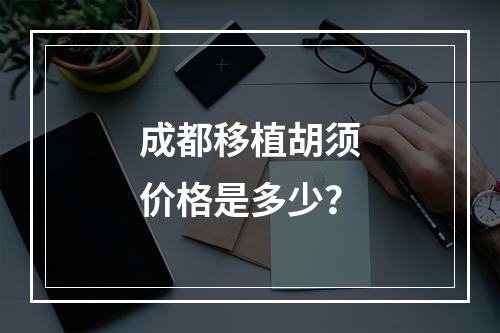 成都移植胡须价格是多少？