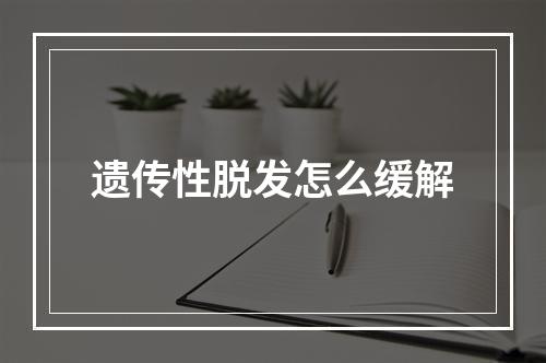 遗传性脱发怎么缓解