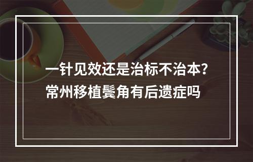 一针见效还是治标不治本？常州移植鬓角有后遗症吗