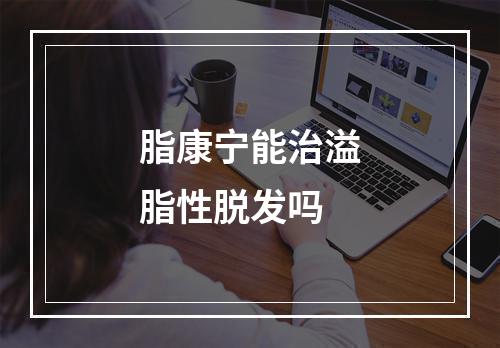 脂康宁能治溢脂性脱发吗