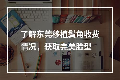 了解东莞移植鬓角收费情况，获取完美脸型