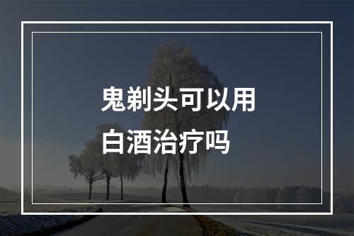 鬼剃头可以用白酒治疗吗