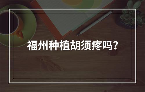 福州种植胡须疼吗？