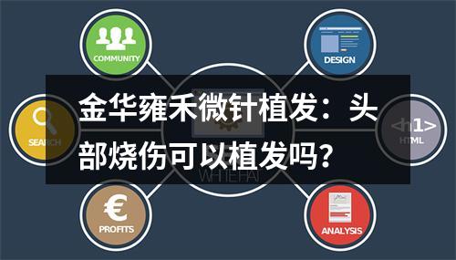 金华雍禾微针植发：头部烧伤可以植发吗？