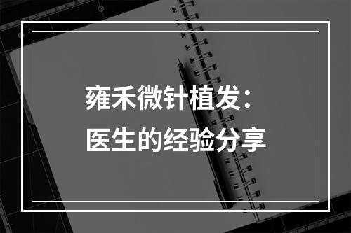 雍禾微针植发：医生的经验分享