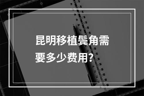 昆明移植鬓角需要多少费用？