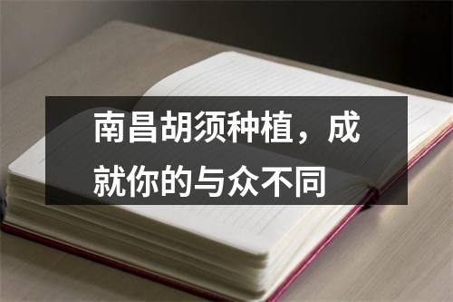 南昌胡须种植，成就你的与众不同