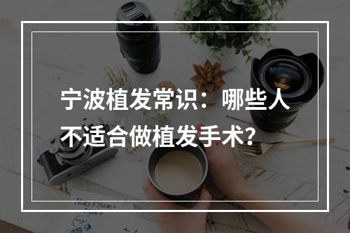 宁波植发常识：哪些人不适合做植发手术？