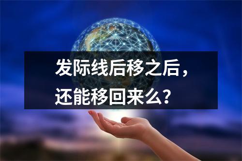 发际线后移之后，还能移回来么？