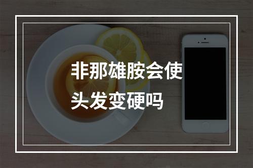 非那雄胺会使头发变硬吗