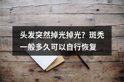 头发突然掉光掉光？斑秃一般多久可以自行恢复