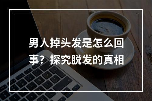 男人掉头发是怎么回事？探究脱发的真相